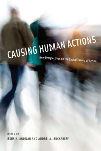 Edited by Jesús H. Aguilar & Andrei A. Buckareff — Causing Human Actions: New Perspectives on the Causal Theory of Action