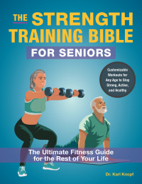 Karl Knopf — The Strength Training Bible for Seniors: The Ultimate Fitness Guide for the Rest of Your Life