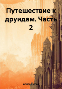 Илья Алигор — Путешествие к друидам. Часть 2