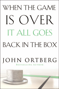 John Ortberg — When the Game Is Over, It All Goes Back in the Box