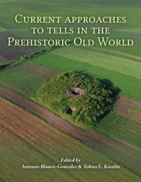 Antonio Blanco-González, Tobias L. Kienlin — Current Approaches to Tells in the Prehistoric Old World