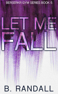 B. Randall — Let Me Fall: A Women-in-STEM Age Gap Forbidden Romance (Berserkr Gym Book 5)