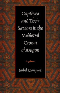 Jarbel Rodriguez — Captives & Their Saviors in the Medieval Crown of Aragon