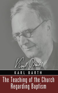 Barth, Karl; — The Teaching of the Church Regarding Baptism