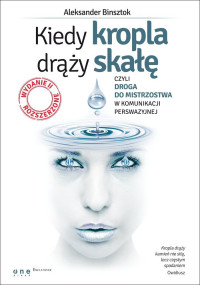 Aleksander Binsztok — Kiedy kropla drąży skałę, czyli droga do mistrzostwa w komunikacji perswazyjnej. Wydanie II rozszerzone