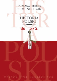 Edmund Kizik Tomasz Jurek — Historia Polski do 1572