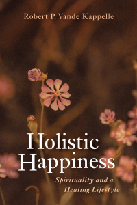 Robert P. Vande Kappelle; — Holistic Happiness