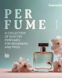 Martha Stanford — Homemade Perfume Recipes : A Collection of Easy DIY Perfumes for Beginners and Pros