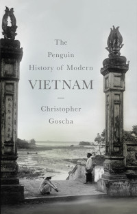 Christopher Goscha — The Penguin History of Modern Vietnam