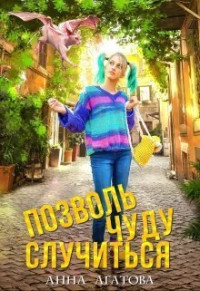 Анна Агатова — Позволь чуду случиться (СИ)