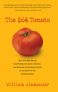 William Alexander — The $64 Tomato: How One Man Nearly Lost His Sanity, Spent a Fortune, and Endured an Existential Crisis in the Quest for the Perfect Garden