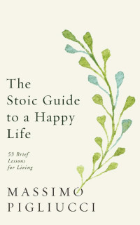 Massimo Pigliucci — The Stoic Guide to a Happy Life
