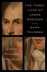 Noah Feldman — The Three Lives of James Madison