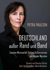 Petra Paulsen — Deutschland außer Rand und Band: Zwischen Werteverfall, Political (In)Correctness und illegaler Migration (German Edition)