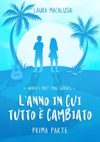 LAURA MACALUSO — L'anno in cui tutto è cambiato - Prima parte: When I met you series volume 1 (Italian Edition)