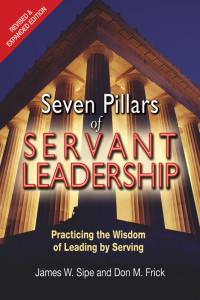 James W. Sipe, Author, Don M. Frick, Author — Seven Pillars of Servant Leadership: Practicing the Wisdom of Leading by Serving; Revised & Expanded Edition