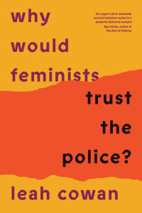 Leah Cowan — Why Would Feminists Trust the Police?
