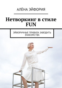 Алёна Эйфория — Нетворкинг в стиле FUN. Эйфоричные правила заводить знакомства