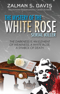 Zalman Davis — The Mystery of the White Rose Serial Killer: Darkness Is an Element of Weakness, a White Rose a Symbol of Death