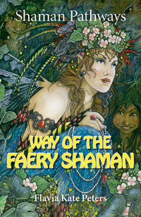 Flavia Kate Peters — Way of the Faery Shaman: The Book of Spells, Incantations, Meditations Faery Magic