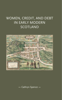 Cathryn Spence — Women, credit, and debt in early modern Scotland