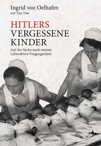 Ingrid von Oelhafen;Tim Tate; & mit Tim Tate & unter Mitarbeit von Dorothee Schmitz-Köster — Hitlers vergessene Kinder: Auf der Suche nach meiner Lebensborn-Vergangenheit