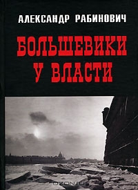 Александр Евгеньевич Рабинович — Большевики у власти. Первый год советской эпохи в Петрограде