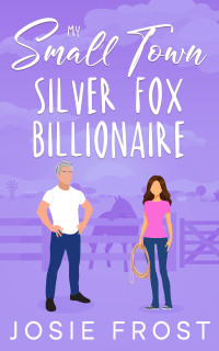 Josie Frost — My Small Town Silver Fox Billionaire: A Sweet, Small Town, Friends to Lovers, Age Gap Romance