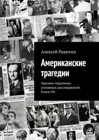 Алексей Ракитин — Американские трагедии. Хроники подлинных уголовных расследований. Книга VIII