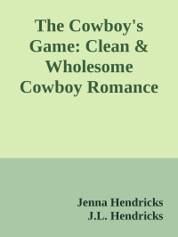 Jenna Hendricks & J.L. Hendricks — The Cowboy's Game: Clean & Wholesome Cowboy Romance (Triple J Ranch Book 6)