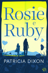 Dixon, Patricia — Rosie e Ruby: Una storia toccante sulla famiglia, sull'amore e sull'amicizia (Serie Destiny Vol. 1) (Italian Edition)