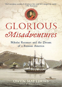 Matthews, Owen — Glorious Misadventures · Nikolai Rezanov and the Dream of a Russian America