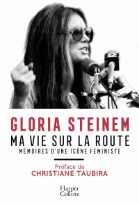 Steinem, Gloria [Steinem, Gloria] — Ma vie sur la route: Mémoires d'une icône féministe