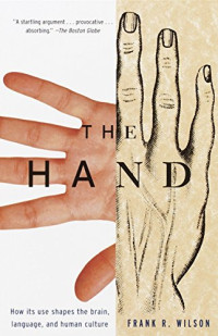 Frank R. Wilson — The Hand: How Its Use Shapes the Brain, Language, and Human Culture