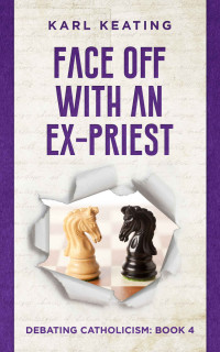 Karl Keating — Face Off with an Ex-Priest (Debating Catholicism Book 4)
