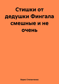 Борис Степанченко — Стишки от дедушки Фингала смешные и не очень