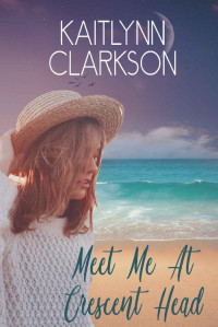 Kaitlynn Clarkson — Meet Me At Crescent Head: An Australian Seaside Christian Romance