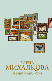 Елена Ивановна Михалкова — Тигровый, черный, золотой [litres]