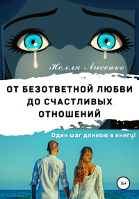 Нелля Лысенко — От безответной любви до счастливых отношений. Один шаг длиною в книгу! [publisher: SelfPub]