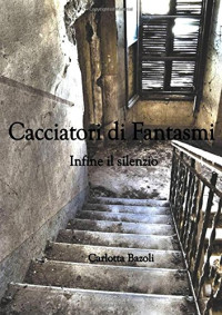 Carlotta Bazoli — Cacciatori di Fantasmi - Infine il silenzio (Italian Edition)