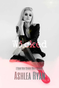 Ashlea Ryan [Ryan, Ashlea] — Wicked: A Dark High School Bully Romance (Everest High Book 1)