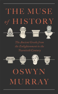 Oswyn Murray — The Muse of History: The Ancient Greeks from the Enlightenment to the Present