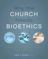 John F. Kilner — Why the Church Needs Bioethics