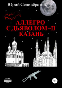 Юрий Вячеславович Селивёрстов — Аллегро с Дьяволом – II. Казань