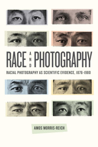 Amos Morris-Reich — Race and Photography: Racial Photography as Scientific Evidence, 1876-1980