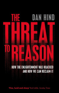 Dan Hind — The Threat To Reason: How The Enlightenment Was hijacked And How We Can Reclaim It