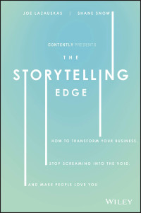 Joe Lazauskas Shane Snow — The Storytelling Edge: How to Transform Your Business, Stop Screaming into the Void, and Make People Love You
