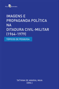 Tatyana De Amaral Maia; — Imagens e Propaganda Poltica na Ditadura Civil-Militar (1964-1979)