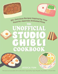 Jessica Yun — The Unofficial Studio Ghibli Cookbook: 50+ Delicious Recipes Inspired by Your Favorite Japanese Animated Films