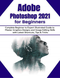 Demystified, Tech — Adobe Photoshop 2021 for Beginners: Complete Beginner to Pro Illustrated Guide to Master Graphics Designs and Image Editing Skills with Latest Tips & Tricks